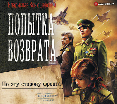 Попытка возврата. По эту сторону фронта - Конюшевский Владислав - Аудиокниги слушать онлайн бесплатно без регистрации | электронная библиотека knigi-audio.info