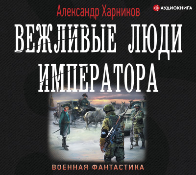 Вежливые люди императора - Харников Александр - Аудиокниги слушать онлайн бесплатно без регистрации | электронная библиотека knigi-audio.info