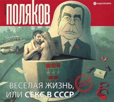 Веселая жизнь, или секс в СССР - Поляков Юрий М. - Аудиокниги слушать онлайн бесплатно без регистрации | электронная библиотека knigi-audio.info