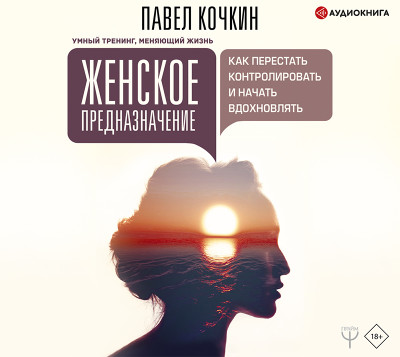 Женское предназначение: как перестать контролировать и начать вдохновлять - Кочкин Павел - Аудиокниги слушать онлайн бесплатно без регистрации | электронная библиотека knigi-audio.info