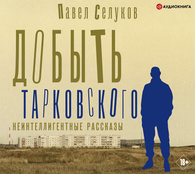 Добыть Тарковского. Неинтеллигентные рассказы - Селуков Павел - Аудиокниги слушать онлайн бесплатно без регистрации | электронная библиотека knigi-audio.info