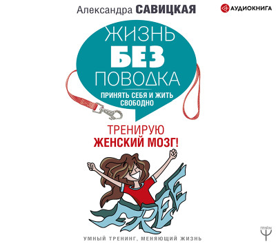 Жизнь без поводка. Принять себя и жить свободно. Тренирую женский мозг! - Савицкая Александра - Аудиокниги слушать онлайн бесплатно без регистрации | электронная библиотека knigi-audio.info