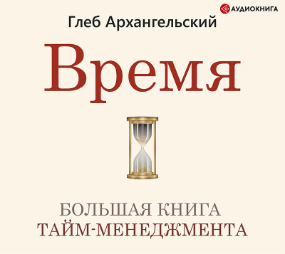 Время. Большая книга тайм-менеджмента - Архангельский Глеб - Аудиокниги слушать онлайн бесплатно без регистрации | электронная библиотека knigi-audio.info