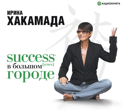 Success [успех] в большом городе - Хакамада Ирина - Аудиокниги слушать онлайн бесплатно без регистрации | электронная библиотека knigi-audio.info