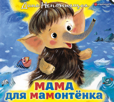 Мама для мамонтёнка. Сказки - Непомнящая Дина - Аудиокниги слушать онлайн бесплатно без регистрации | электронная библиотека knigi-audio.info