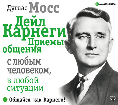Дейл Карнеги. Приемы общения с любым человеком, в любой ситуации - Мосс Дуглас - Аудиокниги слушать онлайн бесплатно без регистрации | электронная библиотека knigi-audio.info