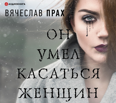 Он умел касаться женщин - Прах Вячеслав - Аудиокниги слушать онлайн бесплатно без регистрации | электронная библиотека knigi-audio.info