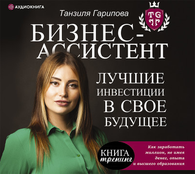 Бизнес-ассистент. Лучшие инвестиции в свое будущее - Гарипова Танзиля - Аудиокниги слушать онлайн бесплатно без регистрации | электронная библиотека knigi-audio.info