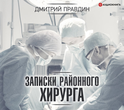 Записки районного хирурга - Правдин Дмитрий - Аудиокниги слушать онлайн бесплатно без регистрации | электронная библиотека knigi-audio.info