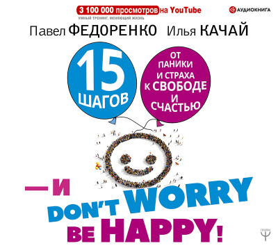 15 шагов от паники и страха к свободе и счастью. И – don't worry! by happy! - Качай Илья - Аудиокниги слушать онлайн бесплатно без регистрации | электронная библиотека knigi-audio.info