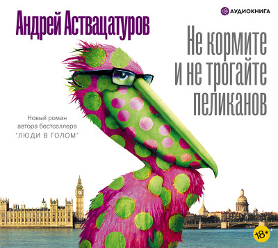 Не кормите и не трогайте пеликанов - Аствацатуров Андрей - Аудиокниги слушать онлайн бесплатно без регистрации | электронная библиотека knigi-audio.info