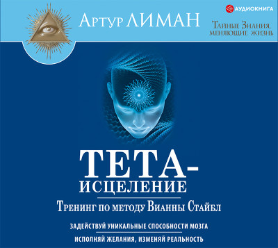 Тета-исцеление. Тренинг по методу Вианны Стайбл. Задействуй уникальные способности мозга. Исполняй желания, изменяй реальность - Лиман Артур - Аудиокниги слушать онлайн бесплатно без регистрации | электронная библиотека knigi-audio.info