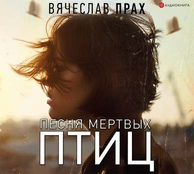Песня мертвых птиц - Прах Вячеслав - Аудиокниги слушать онлайн бесплатно без регистрации | электронная библиотека knigi-audio.info