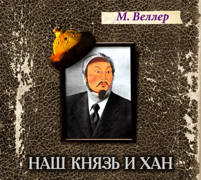 Наш князь и хан - Веллер Михаил - Аудиокниги слушать онлайн бесплатно без регистрации | электронная библиотека knigi-audio.info