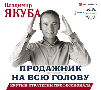 Продажник на всю голову. Крутые стратегии профессионала - Якуба Владимир - Аудиокниги слушать онлайн бесплатно без регистрации | электронная библиотека knigi-audio.info