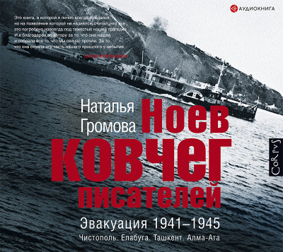 Ноев ковчег писателей. Эвакуация 1941–1945. Чистополь. Елабуга. Ташкент. Алма-Ата - Громова Наталья - Аудиокниги слушать онлайн бесплатно без регистрации | электронная библиотека knigi-audio.info