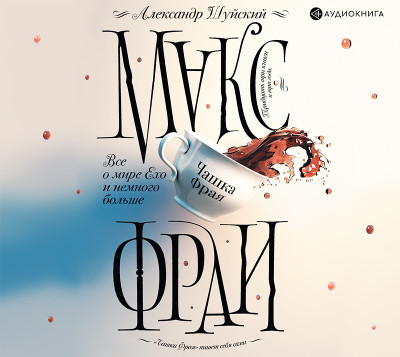 Все о мире Ехо и немного больше. Чашка Фрая - Шуйский Александр - Аудиокниги слушать онлайн бесплатно без регистрации | электронная библиотека knigi-audio.info