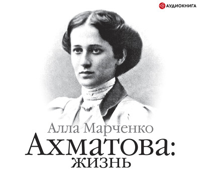 Ахматова. Жизнь - Марченко Алла - Аудиокниги слушать онлайн бесплатно без регистрации | электронная библиотека knigi-audio.info