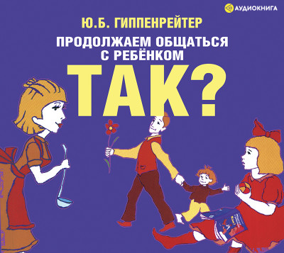 Продолжаем общаться с ребенком. Так? - Гиппенрейтер Юлия - Аудиокниги слушать онлайн бесплатно без регистрации | электронная библиотека knigi-audio.info