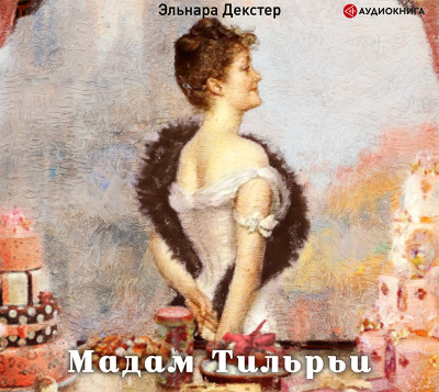 Мадам Тильрьи - Декстер Эльнара - Аудиокниги слушать онлайн бесплатно без регистрации | электронная библиотека knigi-audio.info