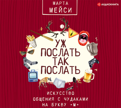 Уж послать так послать. Искусство общения с чудаками на букву «М» - Мэйси Марта - Аудиокниги слушать онлайн бесплатно без регистрации | электронная библиотека knigi-audio.info