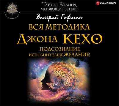 Вся методика Джона Кехо. Подсознание исполнит ваше желание - Гофман Валерий - Аудиокниги слушать онлайн бесплатно без регистрации | электронная библиотека knigi-audio.info