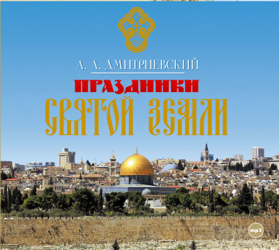 Праздники Святой Земли - Дмитриевский Алексей - Аудиокниги слушать онлайн бесплатно без регистрации | электронная библиотека knigi-audio.info