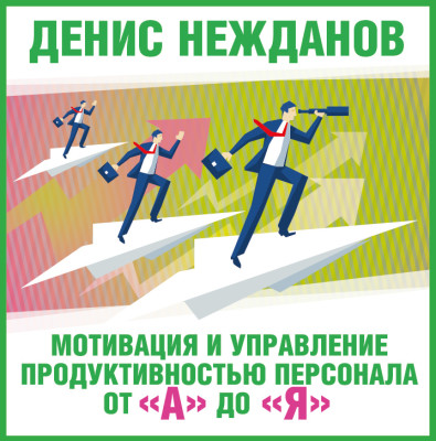 Мотивация и управление продуктивностью персонала от "а" до "я" - Нежданов Денис - Аудиокниги слушать онлайн бесплатно без регистрации | электронная библиотека knigi-audio.info