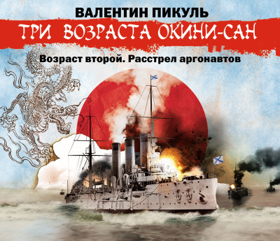 Три возраста Окини-сан. Возраст второй. Расстрел аргонавтов - Пикуль Валентин - Аудиокниги слушать онлайн бесплатно без регистрации | электронная библиотека knigi-audio.info