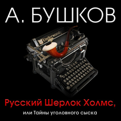 Русский Шерлок Холмс, или тайны уголовного сыска - Бушков Александр - Аудиокниги слушать онлайн бесплатно без регистрации | электронная библиотека knigi-audio.info