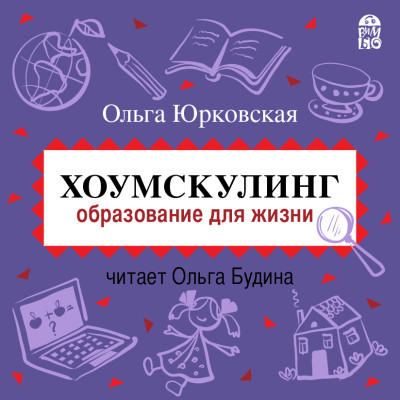 Хоумскулинг. Образование для жизни - Юрковская Ольга - Аудиокниги слушать онлайн бесплатно без регистрации | электронная библиотека knigi-audio.info
