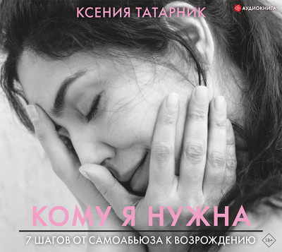 7 шагов от самоабьюза к возрождению. Кому я нужна - Татарник Ксения - Аудиокниги слушать онлайн бесплатно без регистрации | электронная библиотека knigi-audio.info