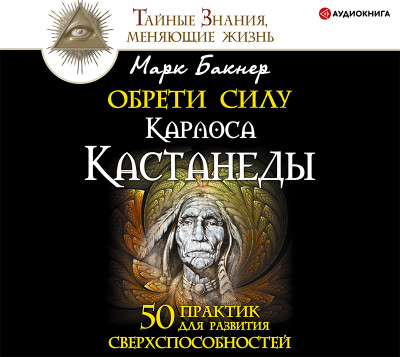 Обрети силу Карлоса Кастанеды. 50 практик для развития сверхспособностей - Бакнер Марк - Аудиокниги слушать онлайн бесплатно без регистрации | электронная библиотека knigi-audio.info