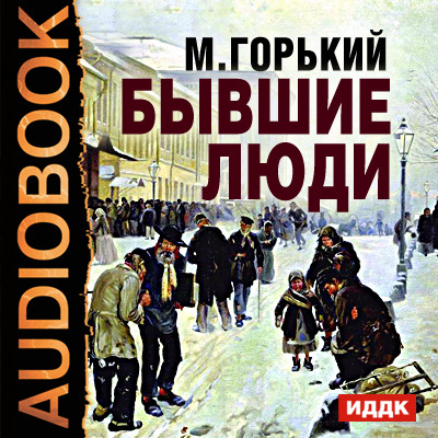 Бывшие люди - Горький Максим - Аудиокниги слушать онлайн бесплатно без регистрации | электронная библиотека knigi-audio.info