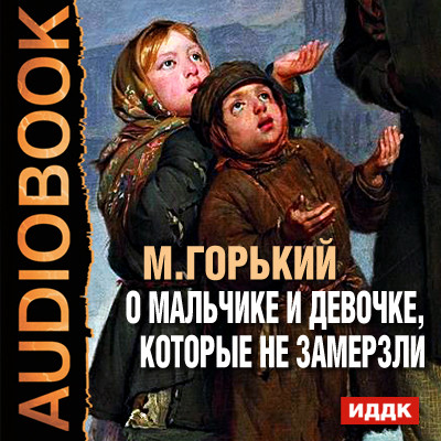 О мальчике и девочке, которые не замерзли - Горький Максим - Аудиокниги слушать онлайн бесплатно без регистрации | электронная библиотека knigi-audio.info