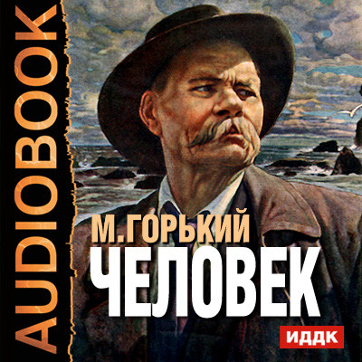 Человек - Горький Максим - Аудиокниги слушать онлайн бесплатно без регистрации | электронная библиотека knigi-audio.info