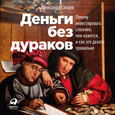 Деньги без дураков: Почему инвестировать сложнее, чем кажется, и как это делать правильно - Силаев Александр - Аудиокниги слушать онлайн бесплатно без регистрации | электронная библиотека knigi-audio.info