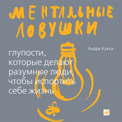 Ментальные ловушки: Глупости, которые делают разумные люди, чтобы испортить себе жизнь - Кукла Андре - Аудиокниги слушать онлайн бесплатно без регистрации | электронная библиотека knigi-audio.info