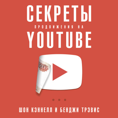 Секреты продвижения на Youtube: Как увеличить количество подписчиков и много зарабатывать - Кэннелл Шон, Бенджи Трэвис - Аудиокниги слушать онлайн бесплатно без регистрации | электронная библиотека knigi-audio.info