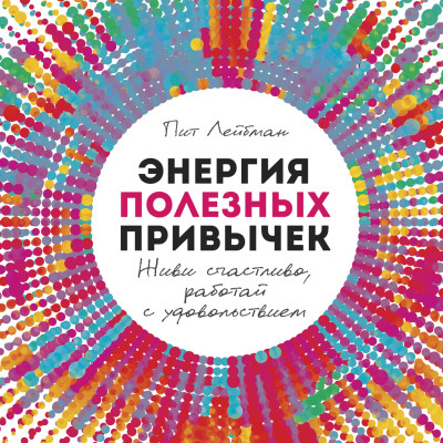Энергия полезных привычек: Живи счастливо, работай с удовольствием - Лейбман Пит - Аудиокниги слушать онлайн бесплатно без регистрации | электронная библиотека knigi-audio.info