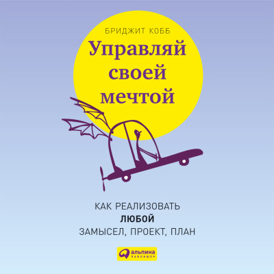 Управляй своей мечтой: Как реализовать любой замысел, проект, план - Кобб Бриджит - Аудиокниги слушать онлайн бесплатно без регистрации | электронная библиотека knigi-audio.info