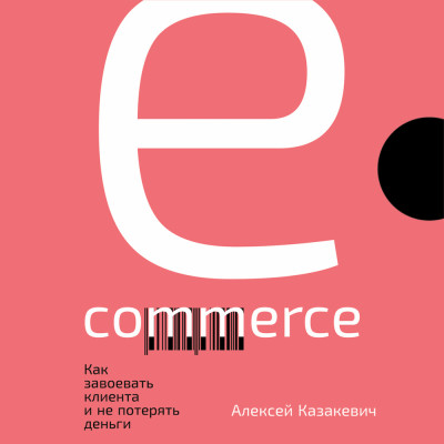 E-commerce: Как завоевать клиента и не потерять деньги - Казакевич Алексей - Аудиокниги слушать онлайн бесплатно без регистрации | электронная библиотека knigi-audio.info