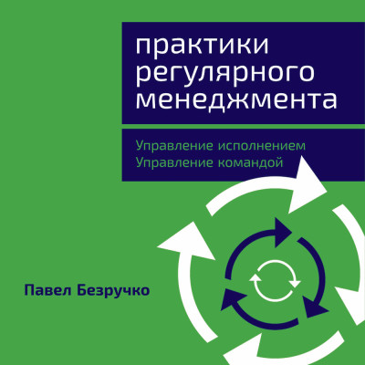 Практики регулярного менеджмента: Управление исполнением, управление командой - Безручко Павел - Аудиокниги слушать онлайн бесплатно без регистрации | электронная библиотека knigi-audio.info