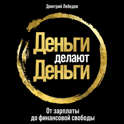 Деньги делают деньги: От зарплаты до финансовой свободы - Лебедев Дмитрий - Аудиокниги слушать онлайн бесплатно без регистрации | электронная библиотека knigi-audio.info