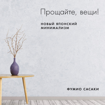 Прощайте, вещи! Новый японский минимализм - Сасаки Фумио - Аудиокниги слушать онлайн бесплатно без регистрации | электронная библиотека knigi-audio.info