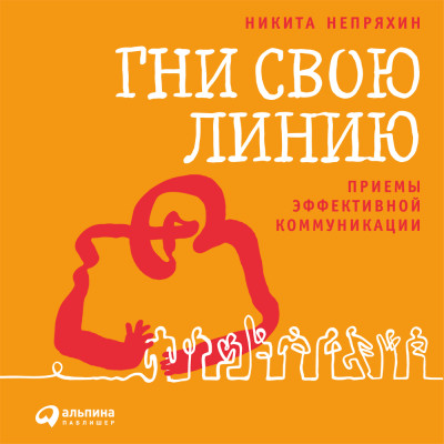Гни свою линию: Приемы эффективной коммуникации - Непряхин Никита - Аудиокниги слушать онлайн бесплатно без регистрации | электронная библиотека knigi-audio.info