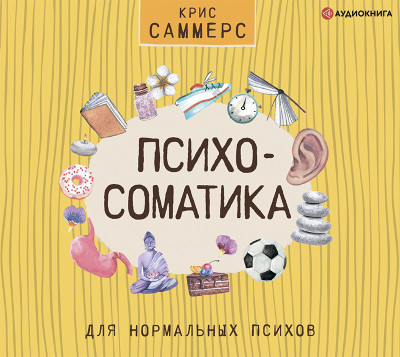 Психосоматика для нормальных психов - Саммерс Крис - Аудиокниги слушать онлайн бесплатно без регистрации | электронная библиотека knigi-audio.info