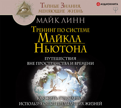 Тренинг по системе Майкла Ньютона. Путешествия вне пространства и времени. Как жить счастливо, используя опыт предыдущих жизней - Линн Майк - Аудиокниги слушать онлайн бесплатно без регистрации | электронная библиотека knigi-audio.info
