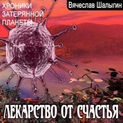 Хроники затерянной планеты. Лекарство от счастья - Вячеслав Шалыгин - Аудиокниги слушать онлайн бесплатно без регистрации | электронная библиотека knigi-audio.info