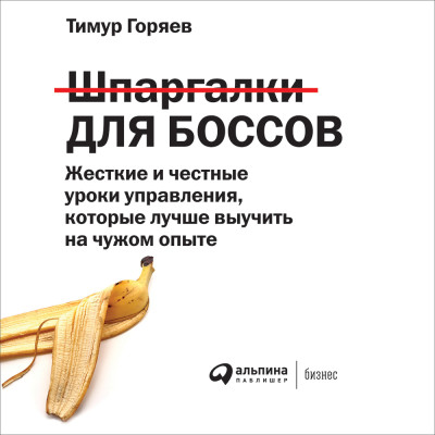 Шпаргалки для боссов: Жесткие и честные уроки управления, которые лучше выучить на чужом опыте - Горяев Тимур - Аудиокниги слушать онлайн бесплатно без регистрации | электронная библиотека knigi-audio.info